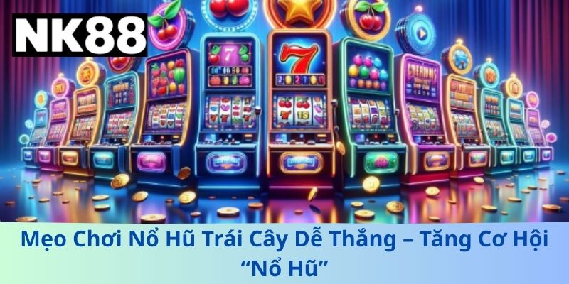 Mẹo Chơi Nổ Hũ Trái Cây Dễ Thắng – Tăng Cơ Hội “Nổ Hũ”